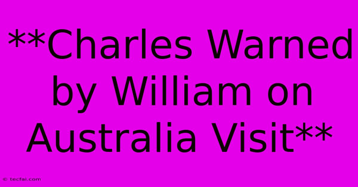 **Charles Warned By William On Australia Visit**