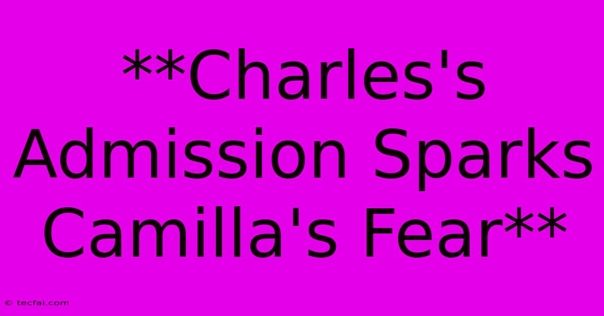 **Charles's Admission Sparks Camilla's Fear**