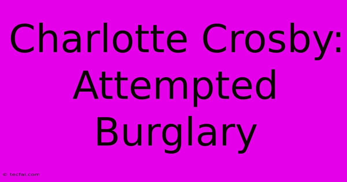 Charlotte Crosby: Attempted Burglary