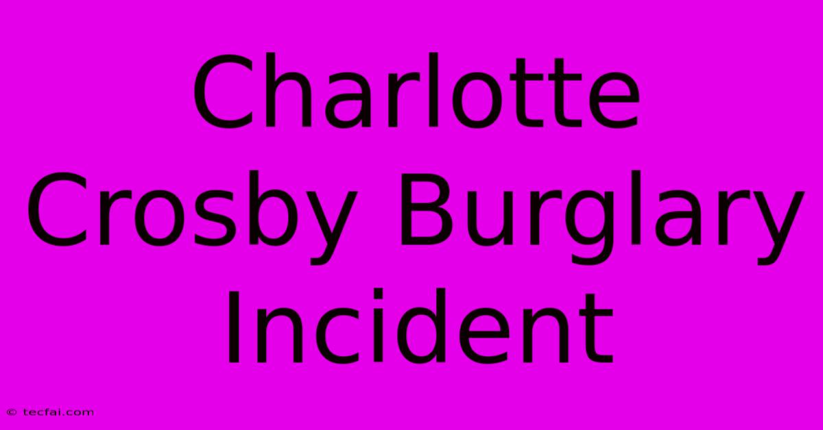 Charlotte Crosby Burglary Incident