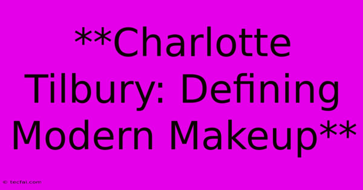 **Charlotte Tilbury: Defining Modern Makeup** 