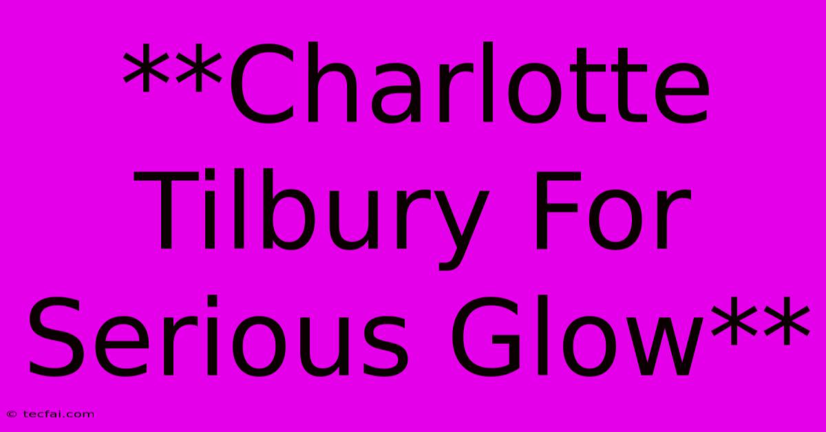 **Charlotte Tilbury For Serious Glow**