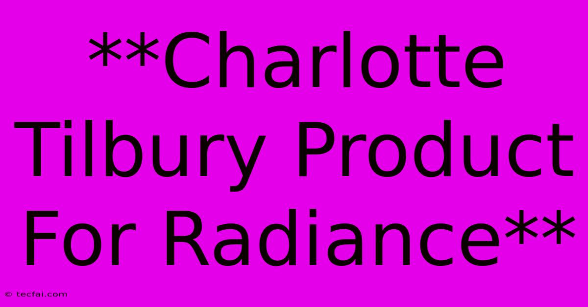 **Charlotte Tilbury Product For Radiance**