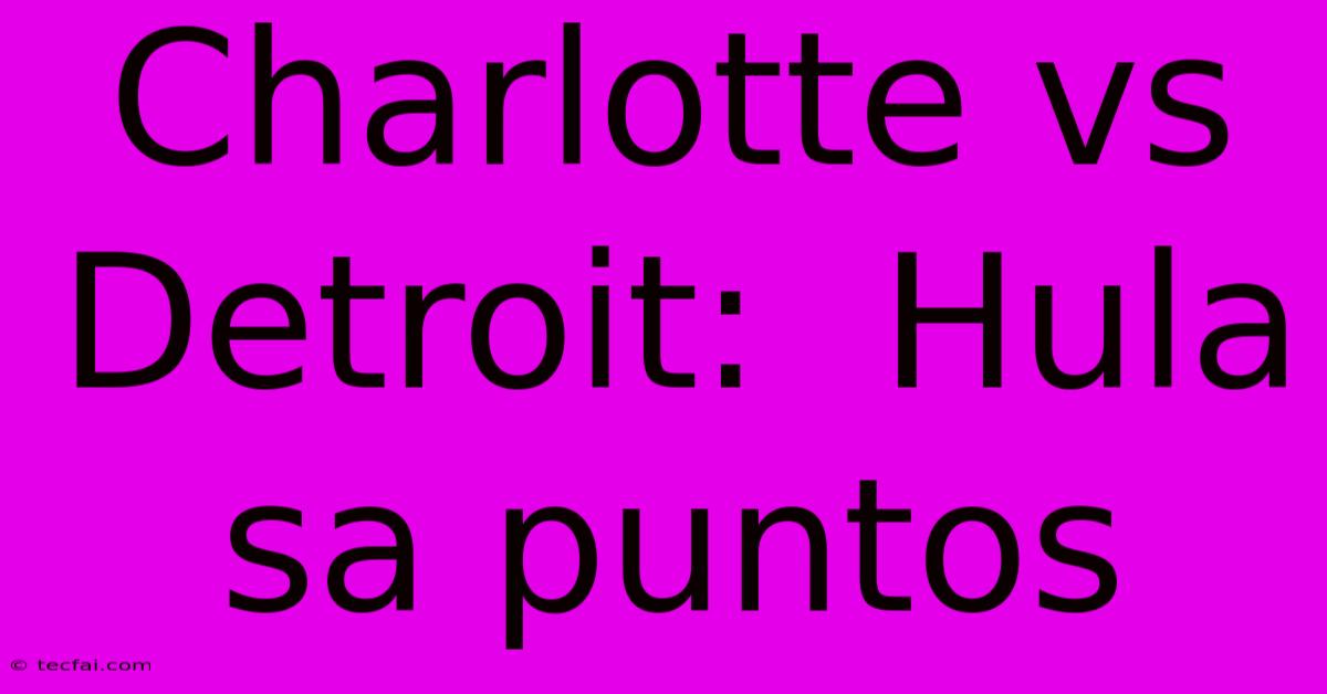 Charlotte Vs Detroit:  Hula Sa Puntos