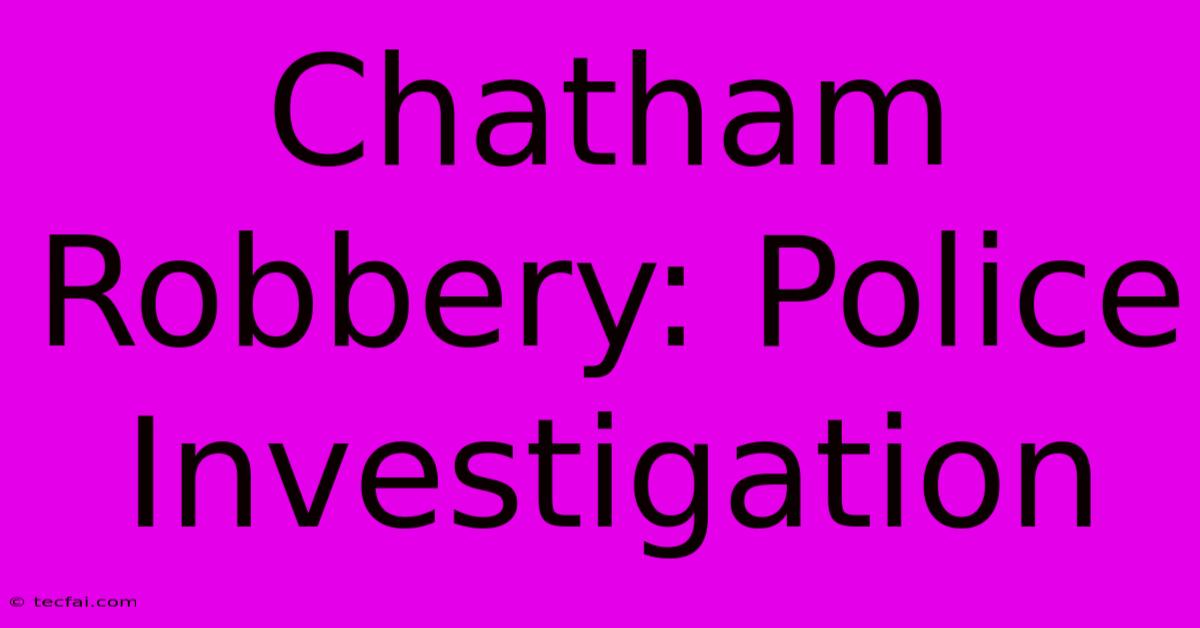 Chatham Robbery: Police Investigation