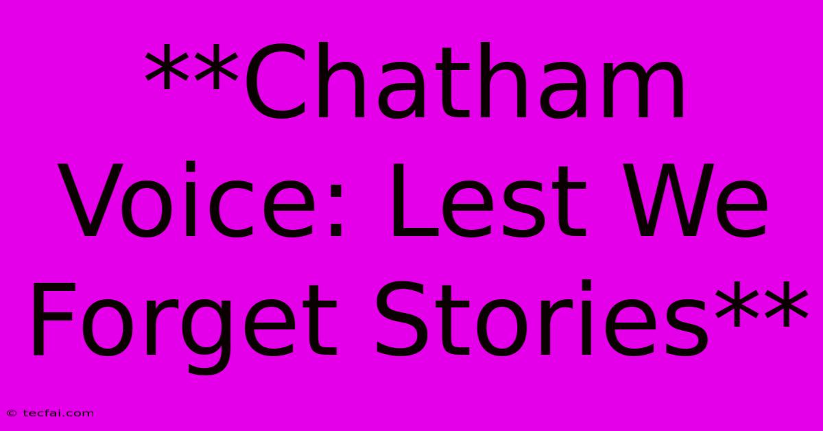 **Chatham Voice: Lest We Forget Stories**