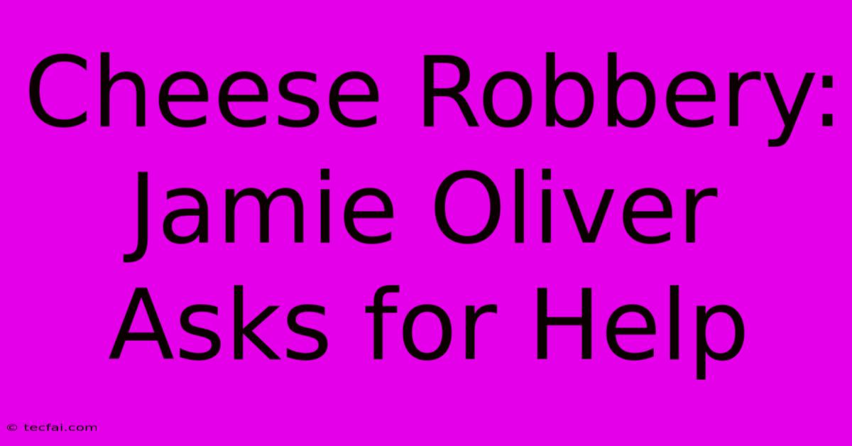 Cheese Robbery: Jamie Oliver Asks For Help