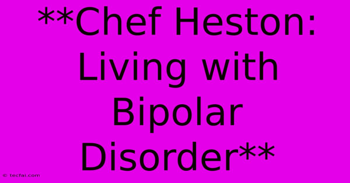 **Chef Heston: Living With Bipolar Disorder**