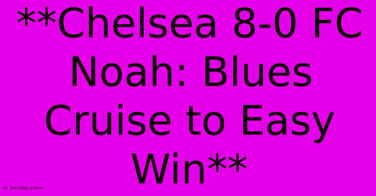 **Chelsea 8-0 FC Noah: Blues Cruise To Easy Win**