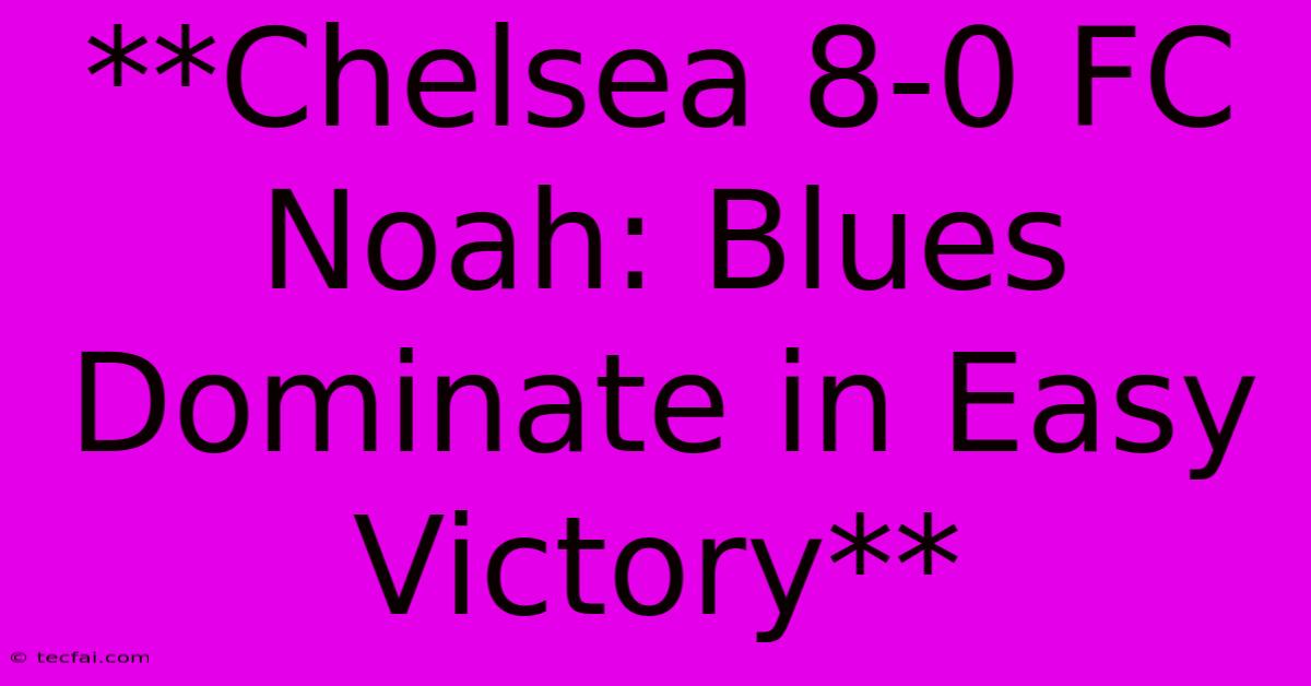 **Chelsea 8-0 FC Noah: Blues Dominate In Easy Victory**