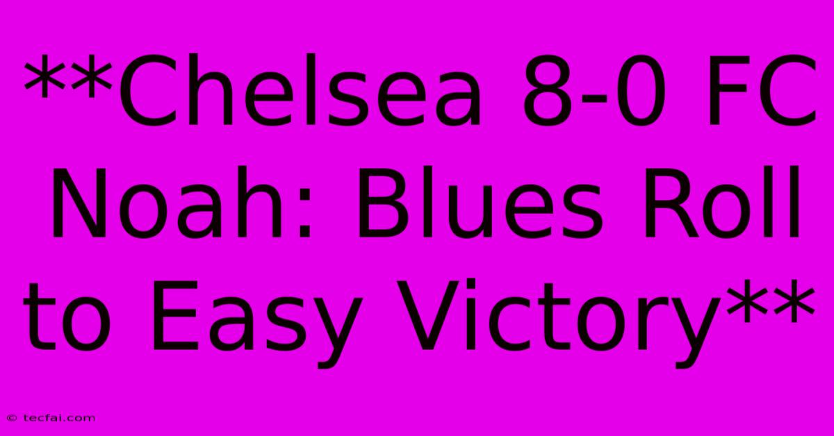 **Chelsea 8-0 FC Noah: Blues Roll To Easy Victory**