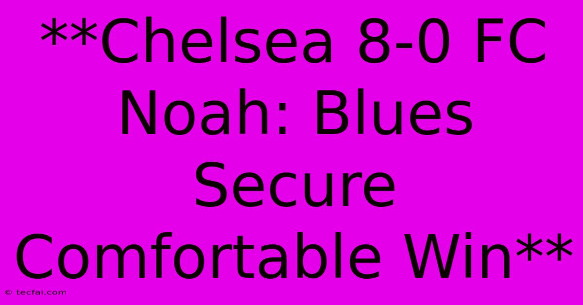 **Chelsea 8-0 FC Noah: Blues Secure Comfortable Win** 