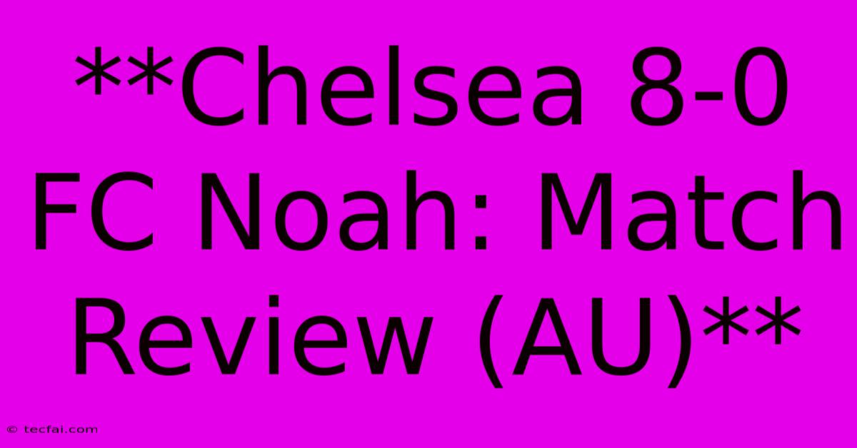 **Chelsea 8-0 FC Noah: Match Review (AU)**