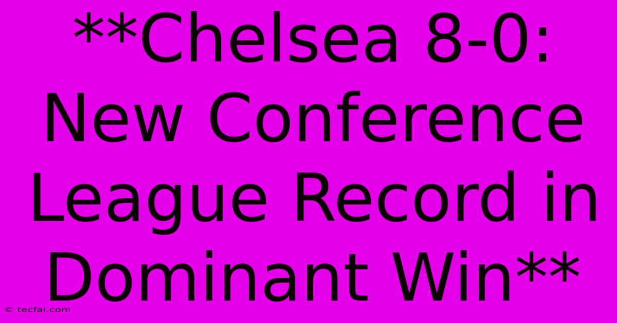 **Chelsea 8-0: New Conference League Record In Dominant Win**