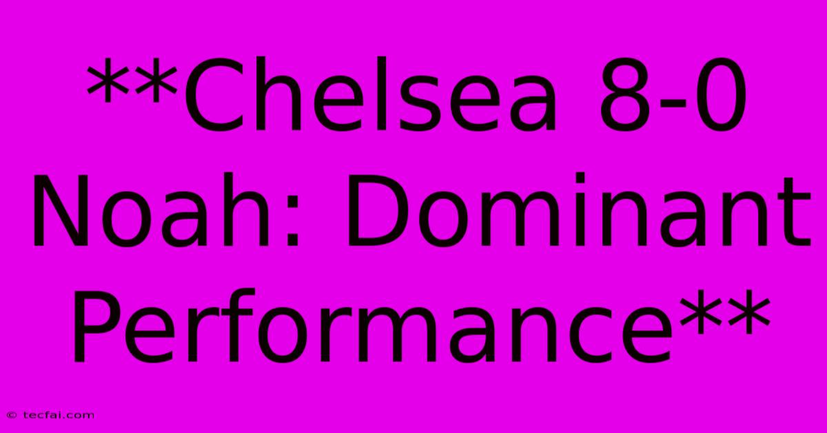 **Chelsea 8-0 Noah: Dominant Performance**