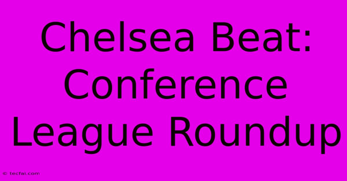 Chelsea Beat: Conference League Roundup