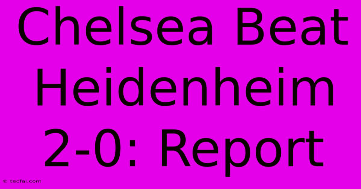 Chelsea Beat Heidenheim 2-0: Report