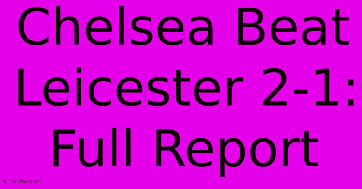 Chelsea Beat Leicester 2-1: Full Report