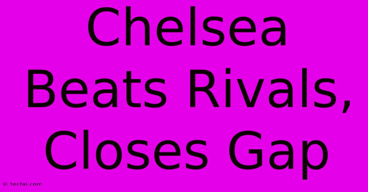 Chelsea Beats Rivals, Closes Gap