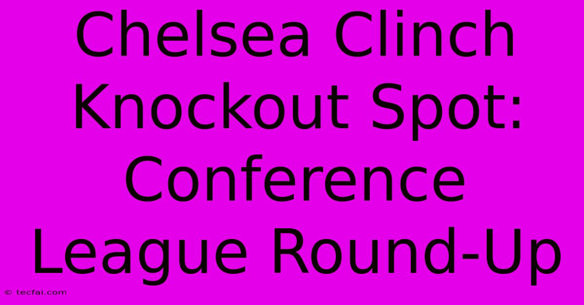 Chelsea Clinch Knockout Spot: Conference League Round-Up