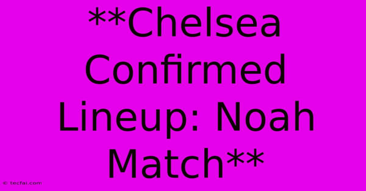 **Chelsea Confirmed Lineup: Noah Match**