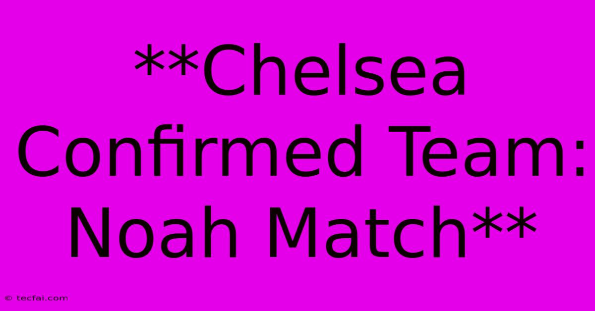 **Chelsea Confirmed Team: Noah Match**