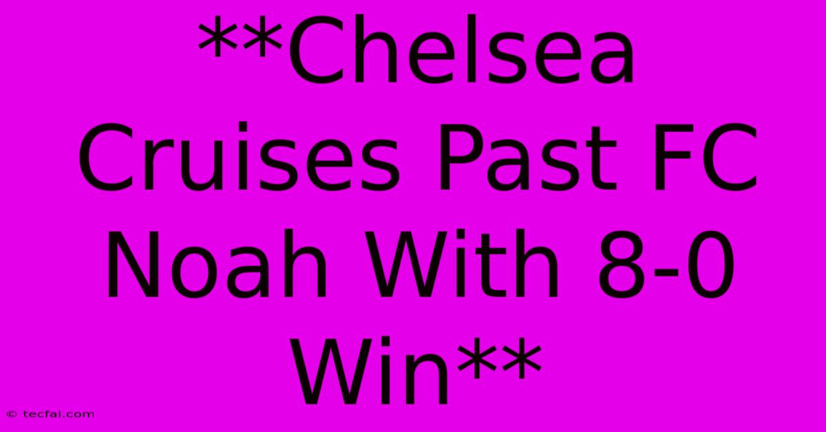 **Chelsea Cruises Past FC Noah With 8-0 Win** 