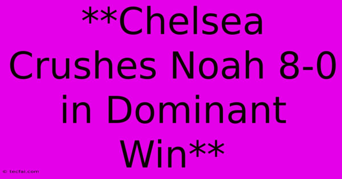 **Chelsea Crushes Noah 8-0 In Dominant Win**