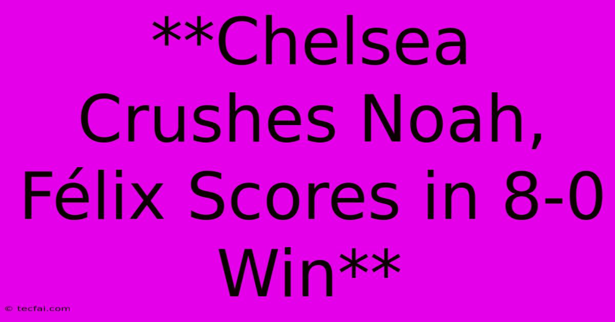 **Chelsea Crushes Noah, Félix Scores In 8-0 Win**