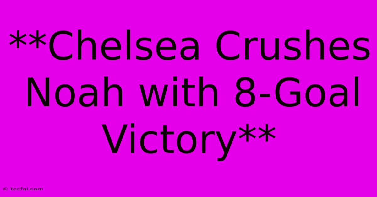 **Chelsea Crushes Noah With 8-Goal Victory**