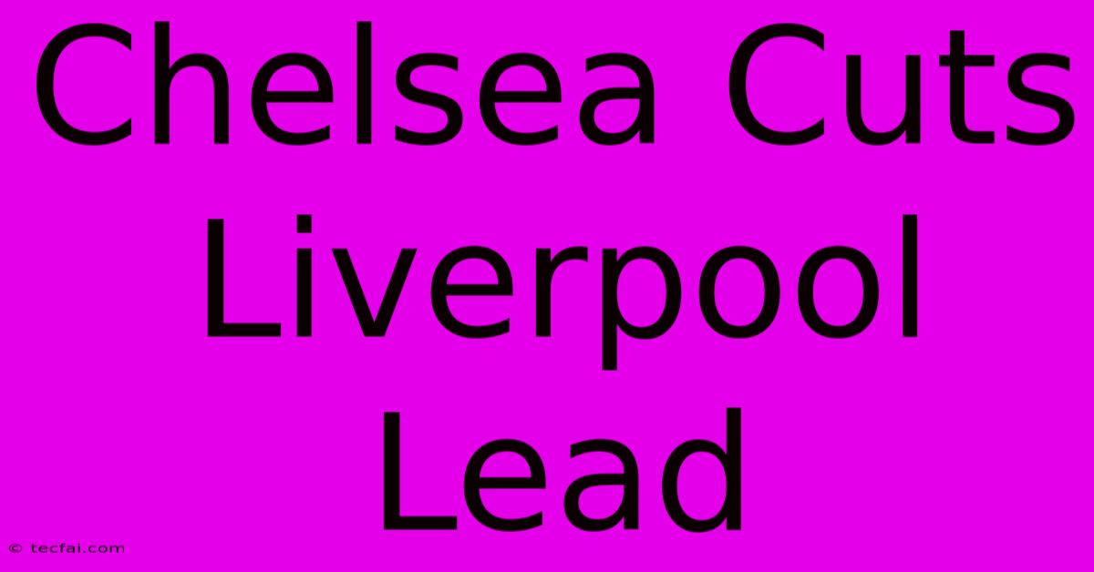 Chelsea Cuts Liverpool Lead