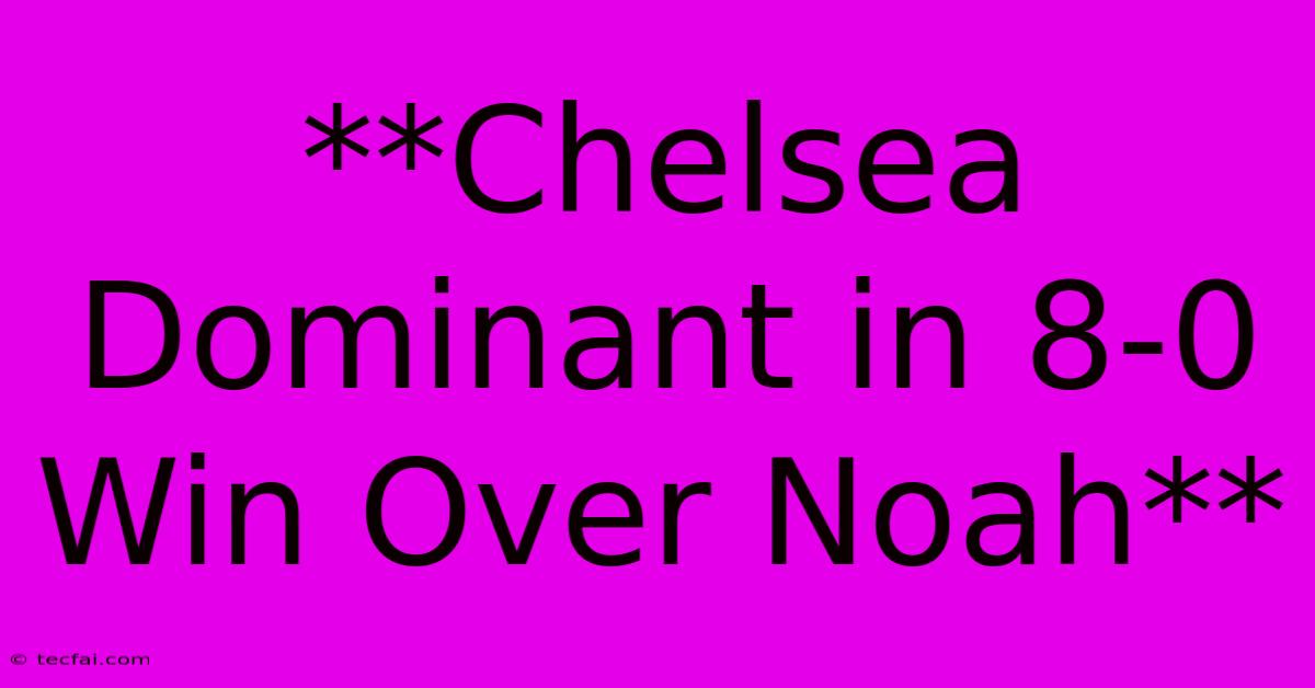 **Chelsea Dominant In 8-0 Win Over Noah**