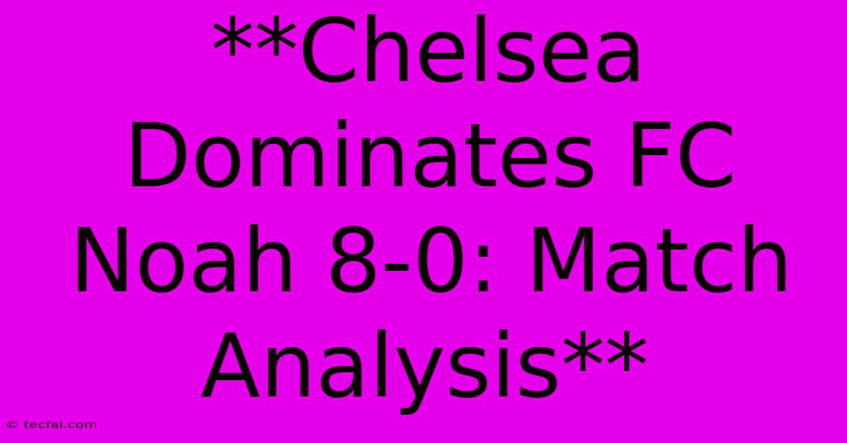 **Chelsea Dominates FC Noah 8-0: Match Analysis**