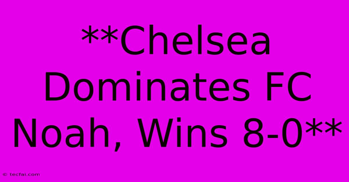 **Chelsea Dominates FC Noah, Wins 8-0**