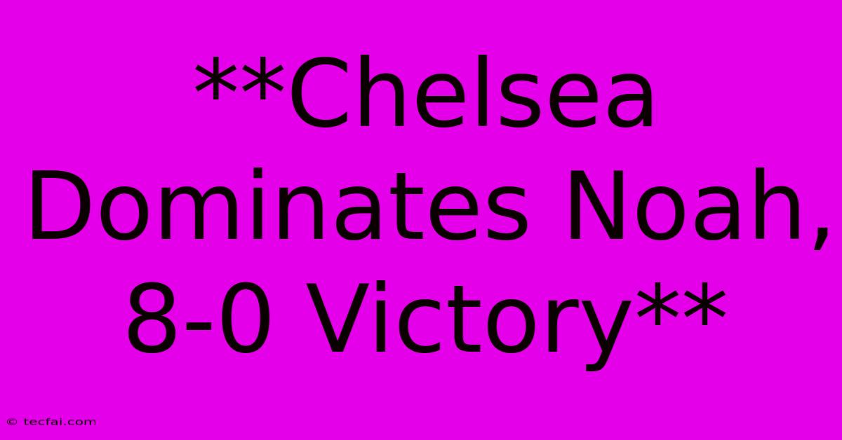 **Chelsea Dominates Noah, 8-0 Victory**