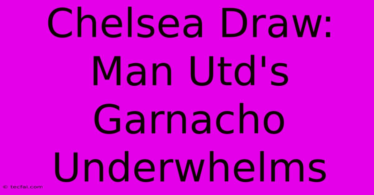 Chelsea Draw: Man Utd's Garnacho Underwhelms 