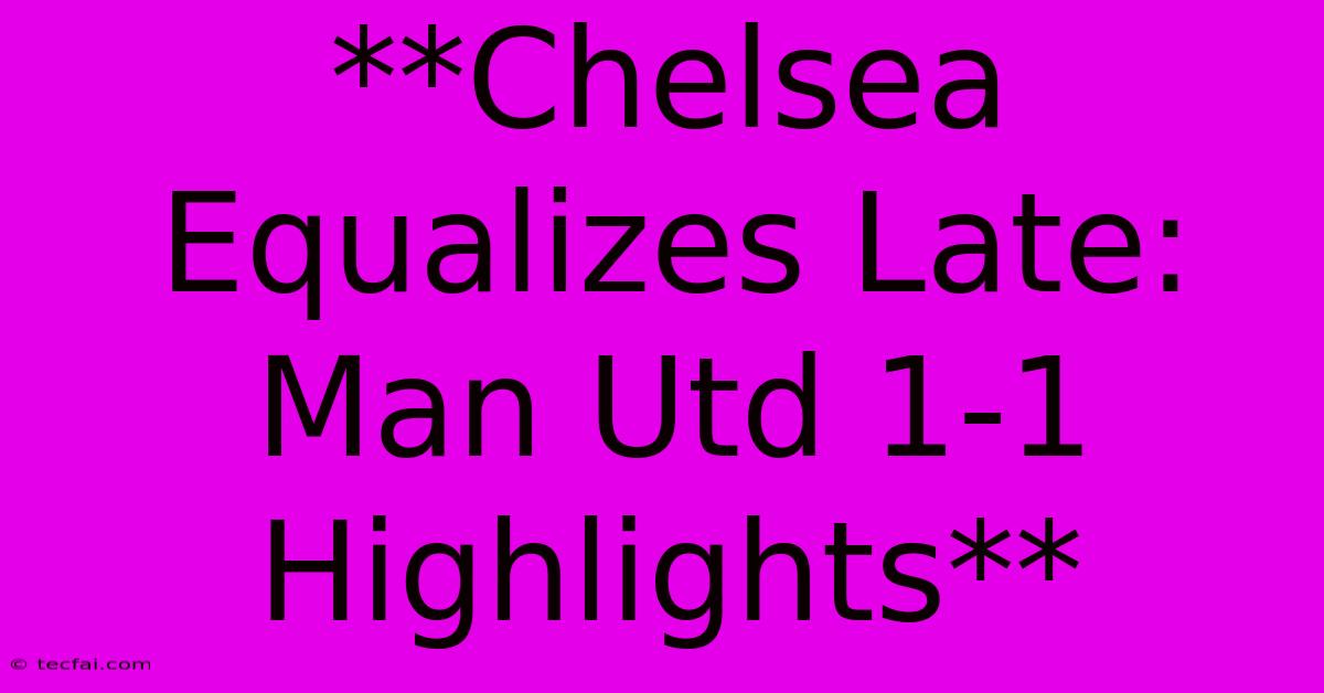 **Chelsea Equalizes Late: Man Utd 1-1 Highlights**