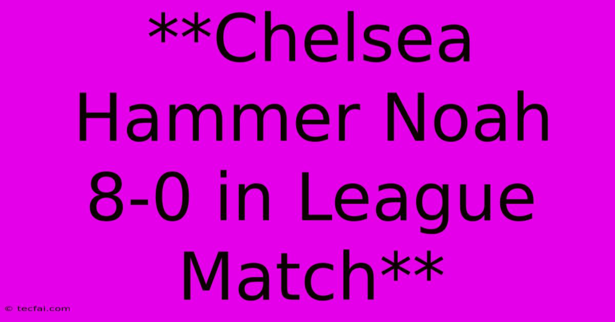 **Chelsea Hammer Noah 8-0 In League Match**