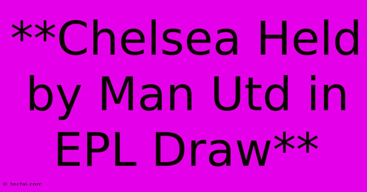 **Chelsea Held By Man Utd In EPL Draw**