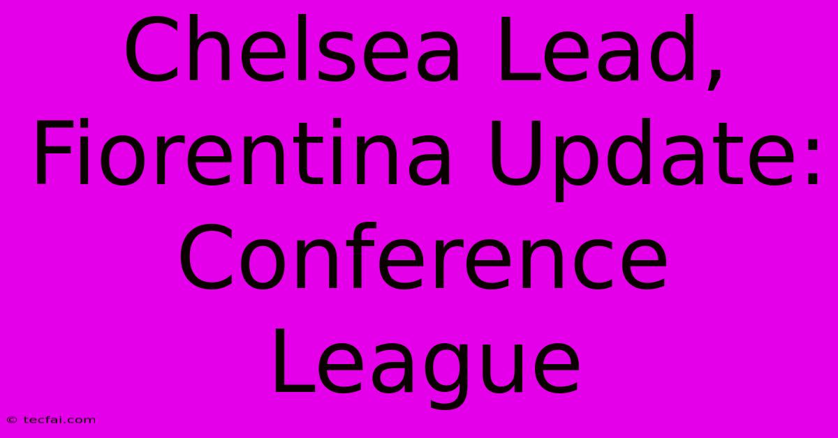 Chelsea Lead, Fiorentina Update: Conference League