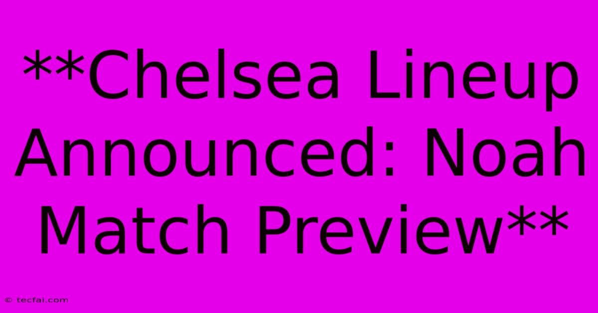 **Chelsea Lineup Announced: Noah Match Preview**