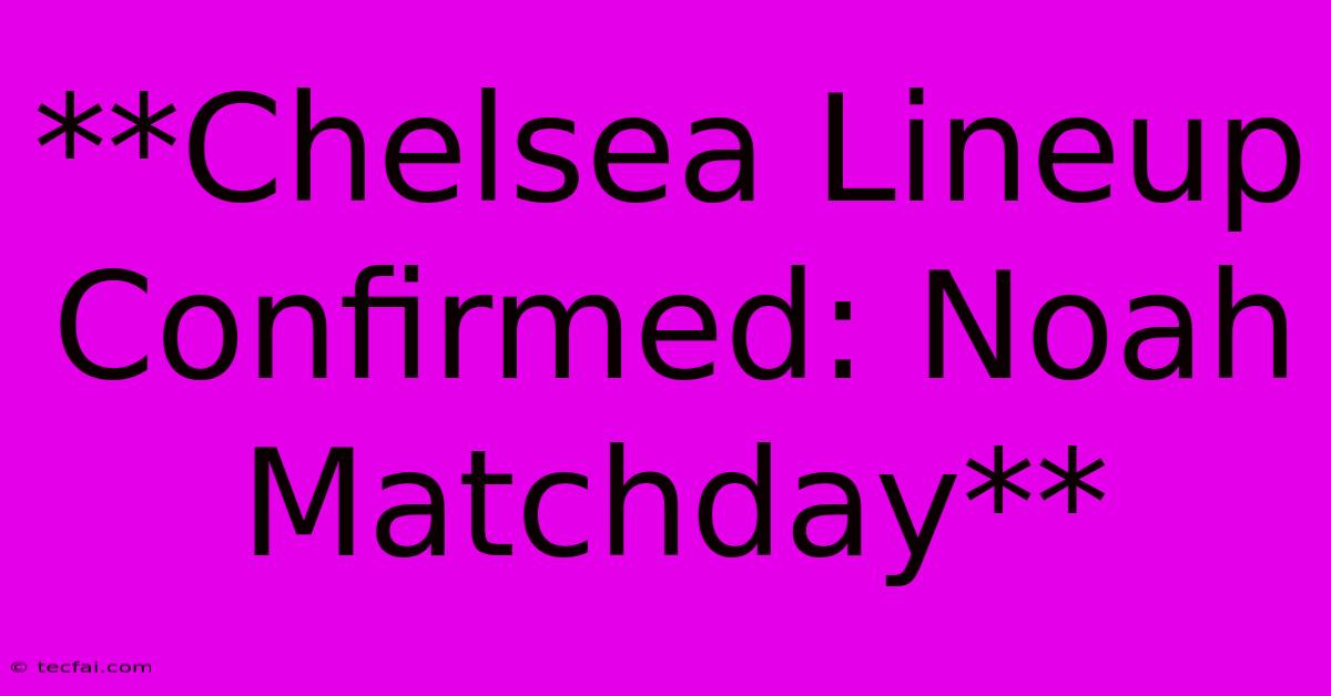 **Chelsea Lineup Confirmed: Noah Matchday** 