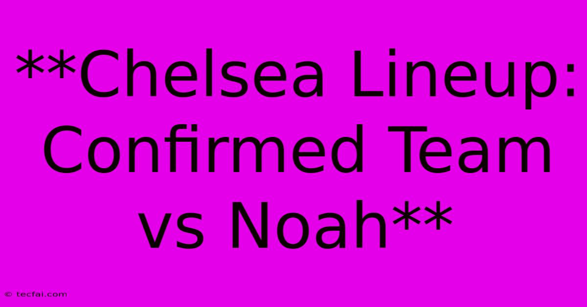 **Chelsea Lineup: Confirmed Team Vs Noah**