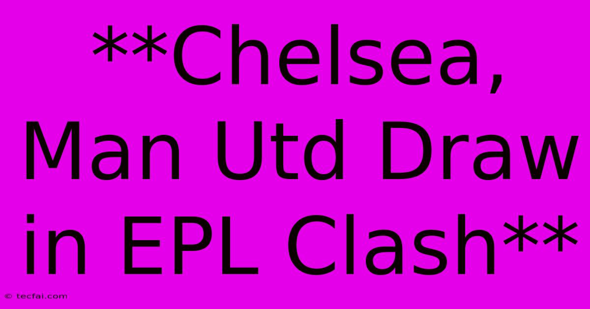 **Chelsea, Man Utd Draw In EPL Clash**