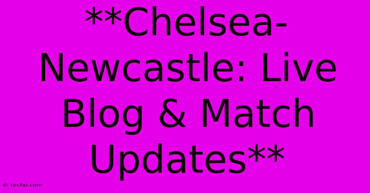 **Chelsea-Newcastle: Live Blog & Match Updates**