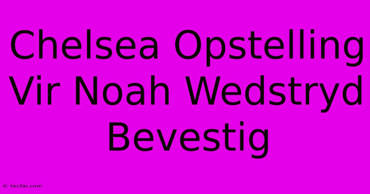 Chelsea Opstelling Vir Noah Wedstryd Bevestig 