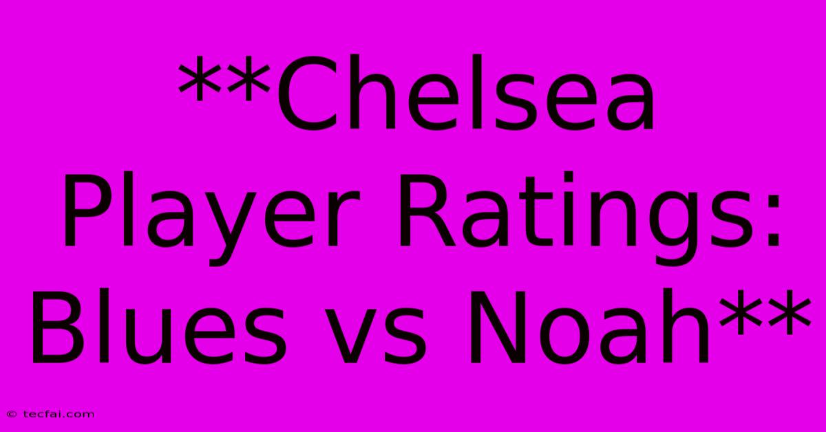 **Chelsea Player Ratings: Blues Vs Noah**