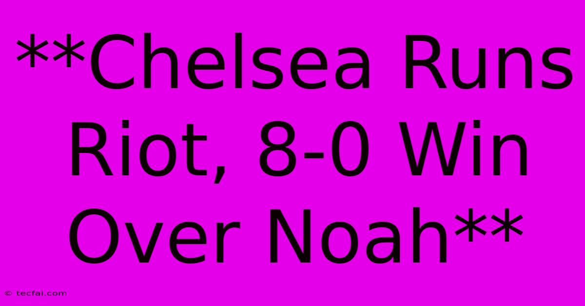 **Chelsea Runs Riot, 8-0 Win Over Noah**