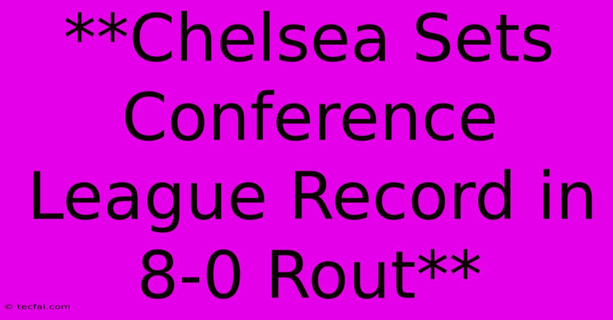 **Chelsea Sets Conference League Record In 8-0 Rout** 