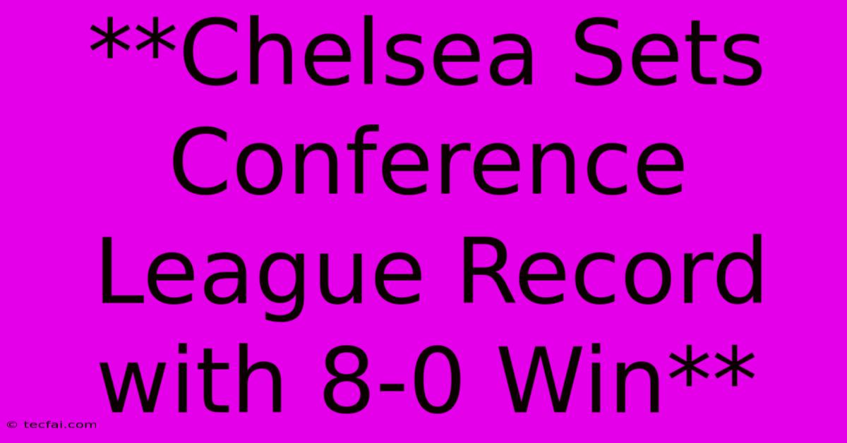 **Chelsea Sets Conference League Record With 8-0 Win**